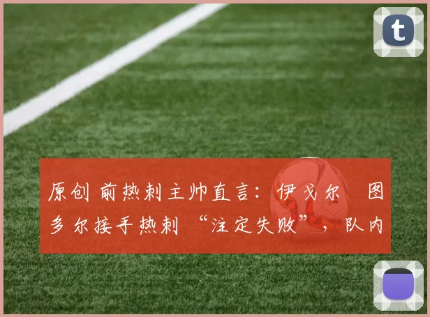 原创 前热刺主帅直言:伊戈尔・图多尔接手热刺 “注定失败”,队内氛围 “ toxic 至极”