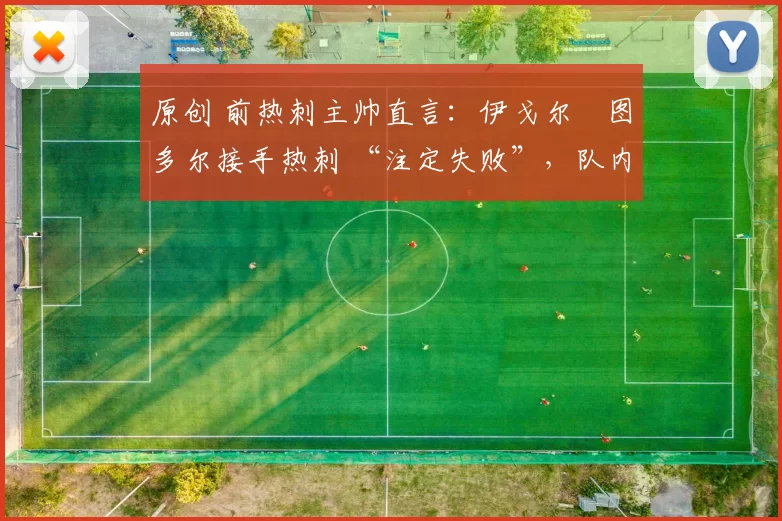 原创 前热刺主帅直言：伊戈尔・图多尔接手热刺 “注定失败”，队内氛围 “ toxic 至极”