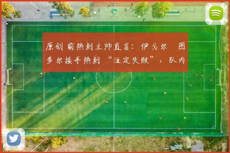 原创 前热刺主帅直言:伊戈尔・图多尔接手热刺 “注定失败”,队内氛围 “ toxic 至极”