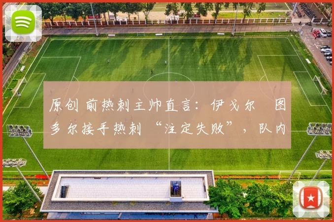 原创 前热刺主帅直言：伊戈尔・图多尔接手热刺 “注定失败”，队内氛围 “ toxic 至极”