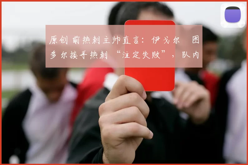 原创 前热刺主帅直言：伊戈尔・图多尔接手热刺 “注定失败”，队内氛围 “ toxic 至极”