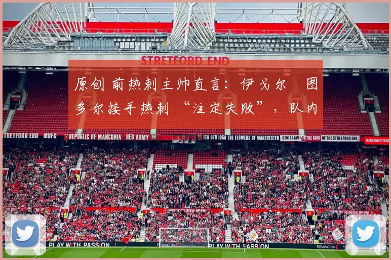 原创 前热刺主帅直言：伊戈尔・图多尔接手热刺 “注定失败”，队内氛围 “ toxic 至极”