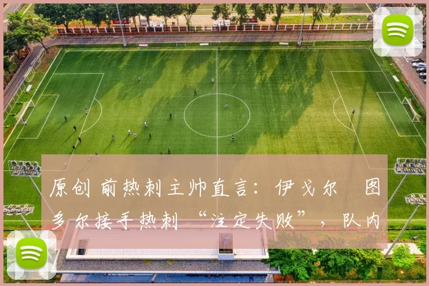 原创 前热刺主帅直言：伊戈尔・图多尔接手热刺 “注定失败”，队内氛围 “ toxic 至极”