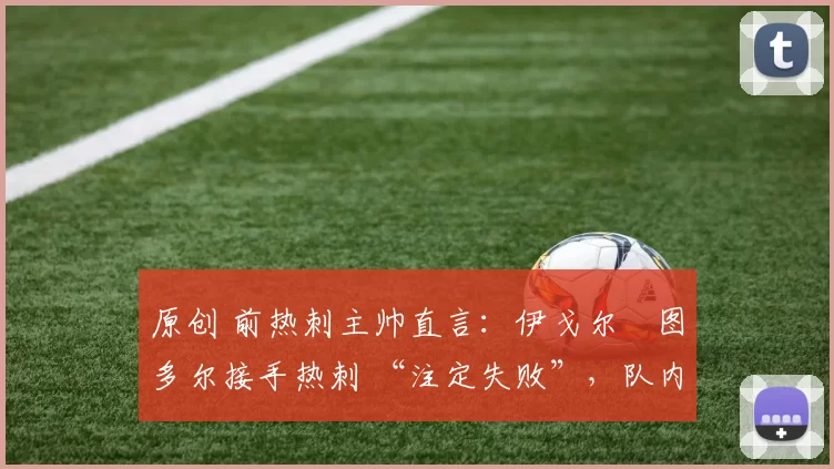 原创 前热刺主帅直言：伊戈尔・图多尔接手热刺 “注定失败”，队内氛围 “ toxic 至极”