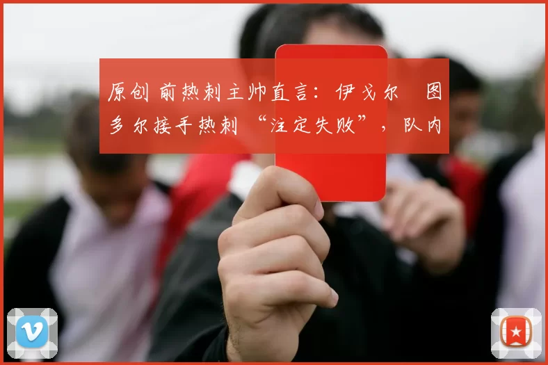 原创 前热刺主帅直言：伊戈尔・图多尔接手热刺 “注定失败”，队内氛围 “ toxic 至极”