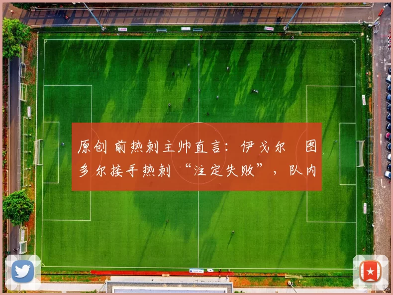 原创 前热刺主帅直言：伊戈尔・图多尔接手热刺 “注定失败”，队内氛围 “ toxic 至极”