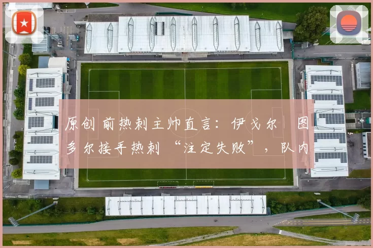 原创 前热刺主帅直言：伊戈尔・图多尔接手热刺 “注定失败”，队内氛围 “ toxic 至极”