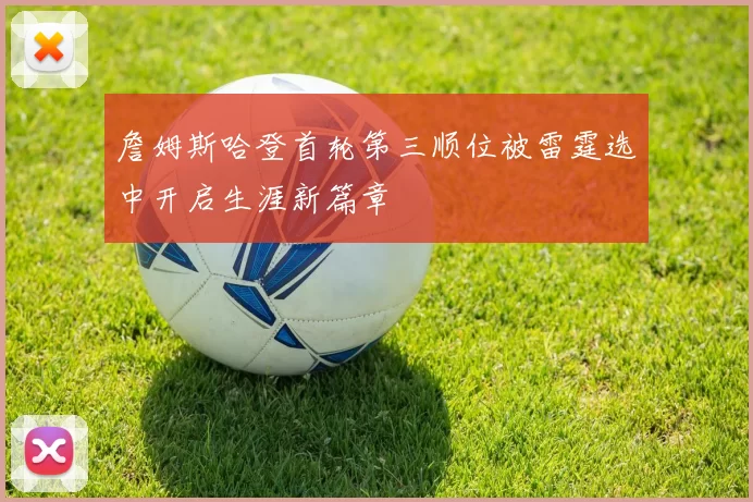 詹姆斯哈登首轮第三顺位被雷霆选中开启生涯新篇章