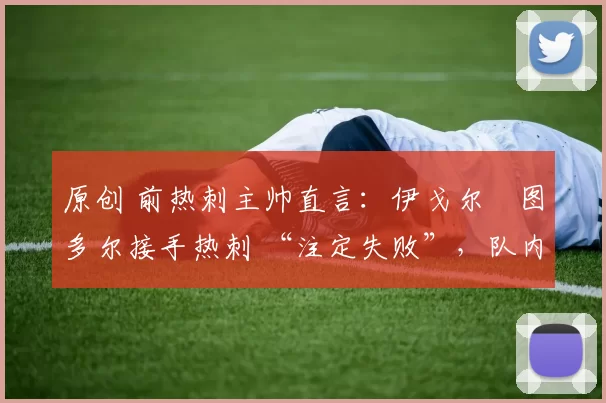 原创 前热刺主帅直言：伊戈尔・图多尔接手热刺 “注定失败”，队内氛围 “ toxic 至极”