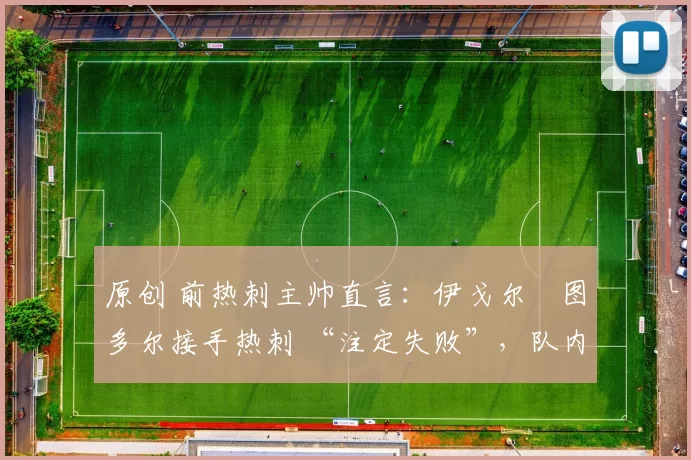 原创 前热刺主帅直言：伊戈尔・图多尔接手热刺 “注定失败”，队内氛围 “ toxic 至极”