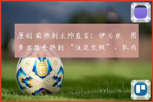 原创 前热刺主帅直言：伊戈尔・图多尔接手热刺 “注定失败”，队内氛围 “ toxic 至极”