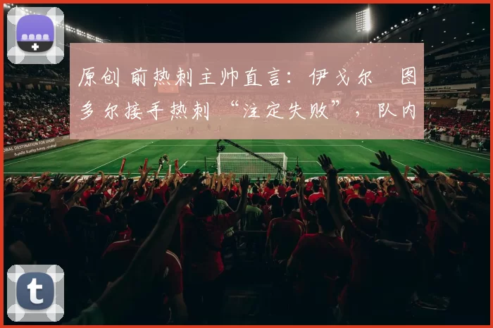 原创 前热刺主帅直言：伊戈尔・图多尔接手热刺 “注定失败”，队内氛围 “ toxic 至极”
