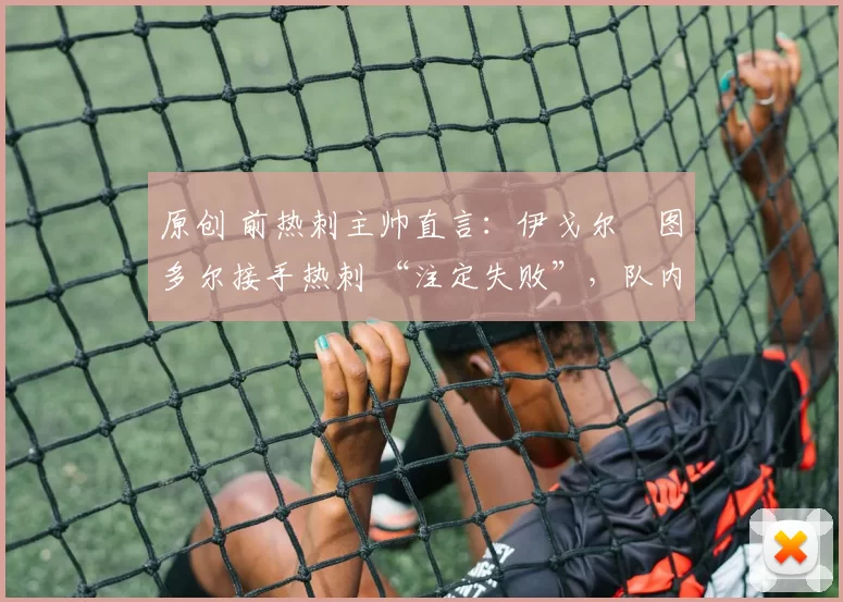 原创 前热刺主帅直言:伊戈尔・图多尔接手热刺 “注定失败”,队内氛围 “ toxic 至极”