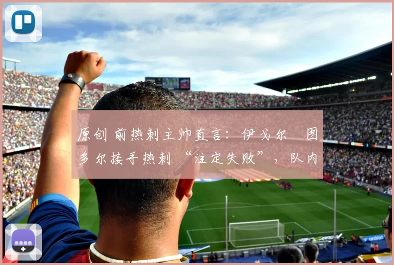 原创 前热刺主帅直言：伊戈尔・图多尔接手热刺 “注定失败”，队内氛围 “ toxic 至极”