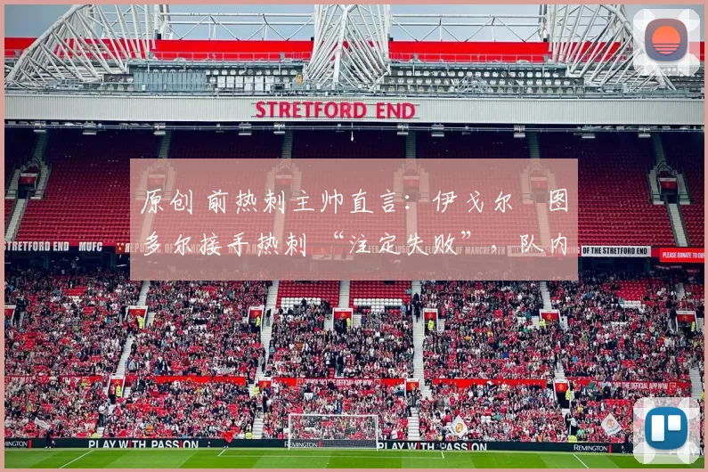 原创 前热刺主帅直言：伊戈尔・图多尔接手热刺 “注定失败”，队内氛围 “ toxic 至极”