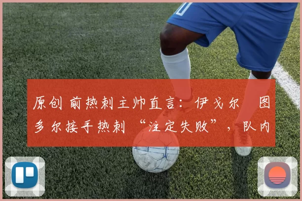 原创 前热刺主帅直言：伊戈尔・图多尔接手热刺 “注定失败”，队内氛围 “ toxic 至极”