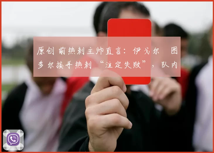 原创 前热刺主帅直言：伊戈尔・图多尔接手热刺 “注定失败”，队内氛围 “ toxic 至极”