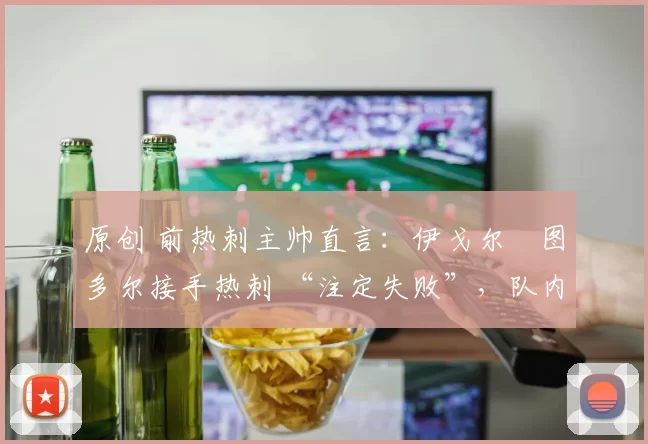 原创 前热刺主帅直言：伊戈尔・图多尔接手热刺 “注定失败”，队内氛围 “ toxic 至极”