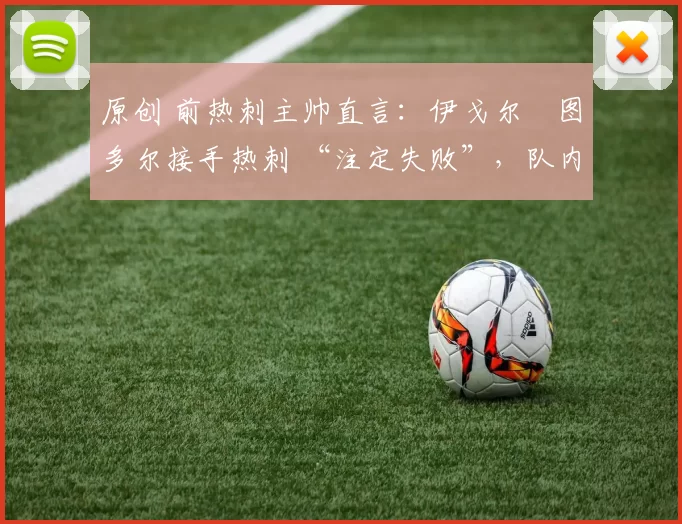 原创 前热刺主帅直言：伊戈尔・图多尔接手热刺 “注定失败”，队内氛围 “ toxic 至极”