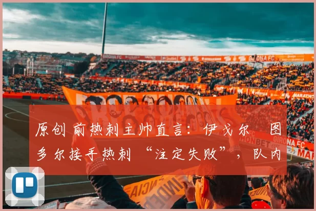 原创 前热刺主帅直言:伊戈尔・图多尔接手热刺 “注定失败”,队内氛围 “ toxic 至极”