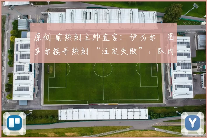 原创 前热刺主帅直言：伊戈尔・图多尔接手热刺 “注定失败”，队内氛围 “ toxic 至极”