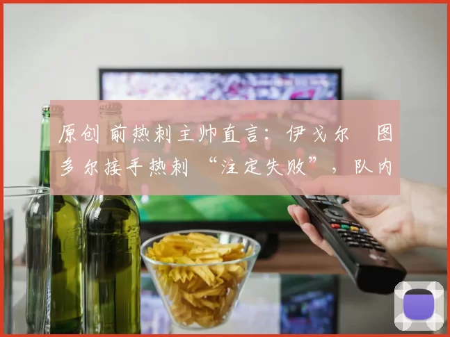 原创 前热刺主帅直言：伊戈尔・图多尔接手热刺 “注定失败”，队内氛围 “ toxic 至极”