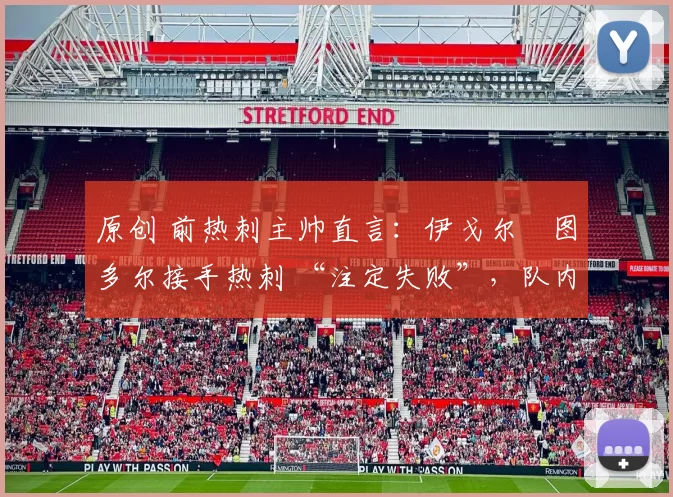 原创 前热刺主帅直言:伊戈尔・图多尔接手热刺 “注定失败”,队内氛围 “ toxic 至极”