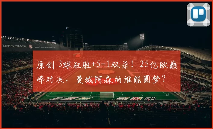 原创 3球狂胜+5-1双杀！25亿欧巅峰对决，曼城阿森纳谁能圆梦？