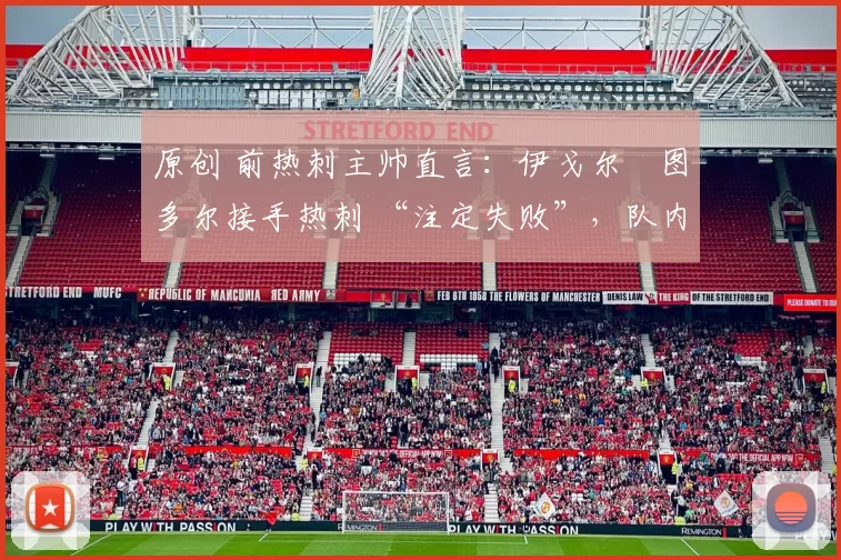 原创 前热刺主帅直言:伊戈尔・图多尔接手热刺 “注定失败”,队内氛围 “ toxic 至极”