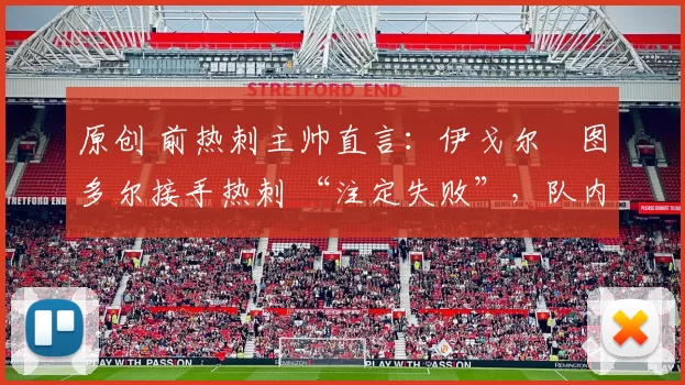 原创 前热刺主帅直言：伊戈尔・图多尔接手热刺 “注定失败”，队内氛围 “ toxic 至极”