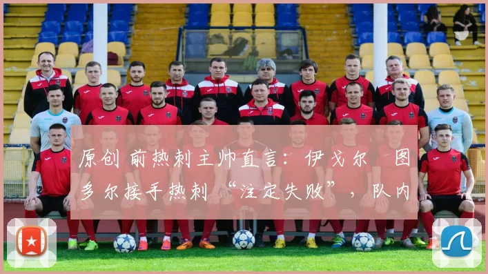 原创 前热刺主帅直言：伊戈尔・图多尔接手热刺 “注定失败”，队内氛围 “ toxic 至极”
