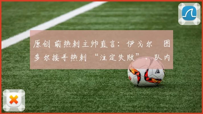 原创 前热刺主帅直言:伊戈尔・图多尔接手热刺 “注定失败”,队内氛围 “ toxic 至极”