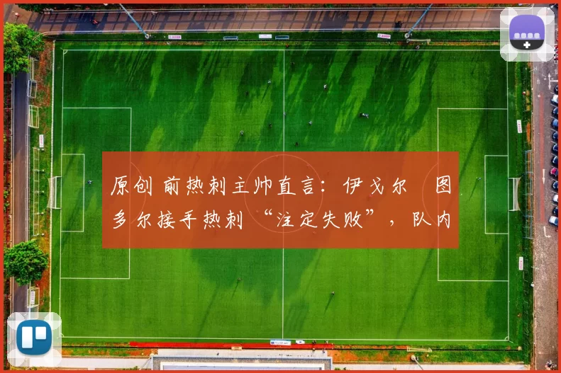 原创 前热刺主帅直言:伊戈尔・图多尔接手热刺 “注定失败”,队内氛围 “ toxic 至极”