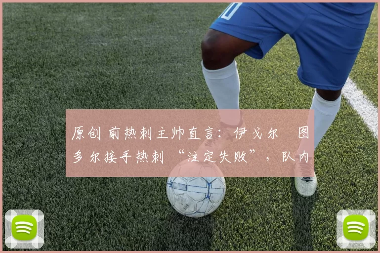 原创 前热刺主帅直言：伊戈尔・图多尔接手热刺 “注定失败”，队内氛围 “ toxic 至极”