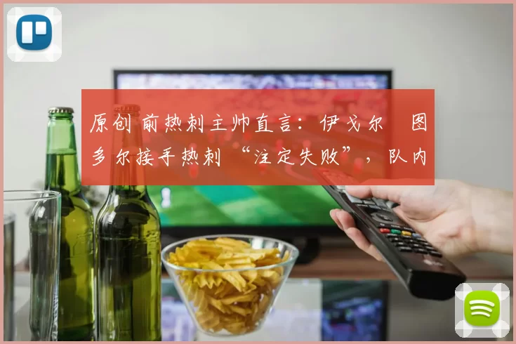 原创 前热刺主帅直言：伊戈尔・图多尔接手热刺 “注定失败”，队内氛围 “ toxic 至极”