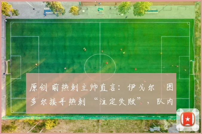 原创 前热刺主帅直言：伊戈尔・图多尔接手热刺 “注定失败”，队内氛围 “ toxic 至极”