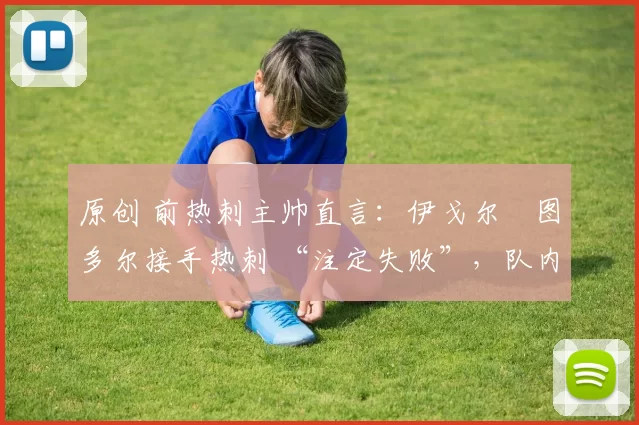 原创 前热刺主帅直言：伊戈尔・图多尔接手热刺 “注定失败”，队内氛围 “ toxic 至极”