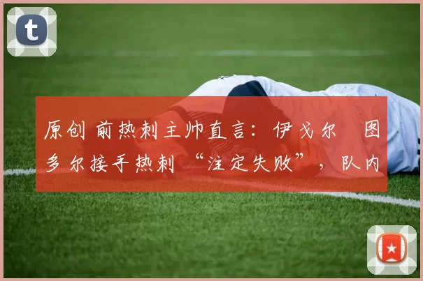 原创 前热刺主帅直言：伊戈尔・图多尔接手热刺 “注定失败”，队内氛围 “ toxic 至极”