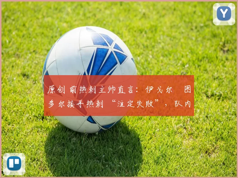 原创 前热刺主帅直言：伊戈尔・图多尔接手热刺 “注定失败”，队内氛围 “ toxic 至极”