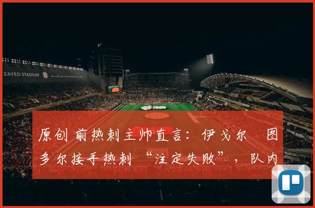 原创 前热刺主帅直言：伊戈尔・图多尔接手热刺 “注定失败”，队内氛围 “ toxic 至极”