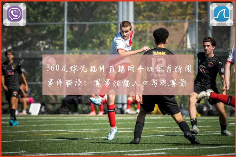 360足球无插件直播网手机体育新闻事件解读:赛事转播入口与观赛影响整理