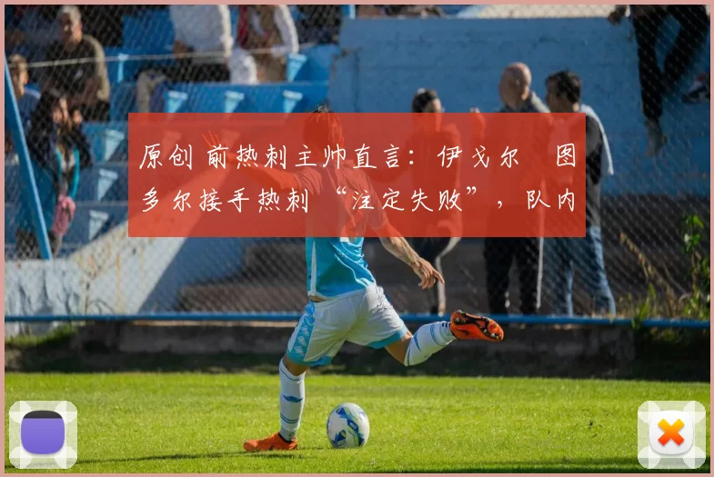 原创 前热刺主帅直言：伊戈尔・图多尔接手热刺 “注定失败”，队内氛围 “ toxic 至极”