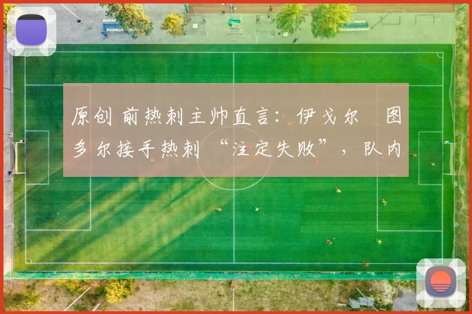 原创 前热刺主帅直言：伊戈尔・图多尔接手热刺 “注定失败”，队内氛围 “ toxic 至极”