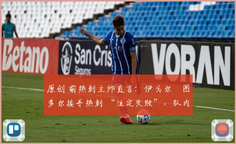 原创 前热刺主帅直言：伊戈尔・图多尔接手热刺 “注定失败”，队内氛围 “ toxic 至极”