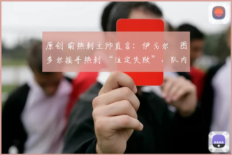 原创 前热刺主帅直言：伊戈尔・图多尔接手热刺 “注定失败”，队内氛围 “ toxic 至极”