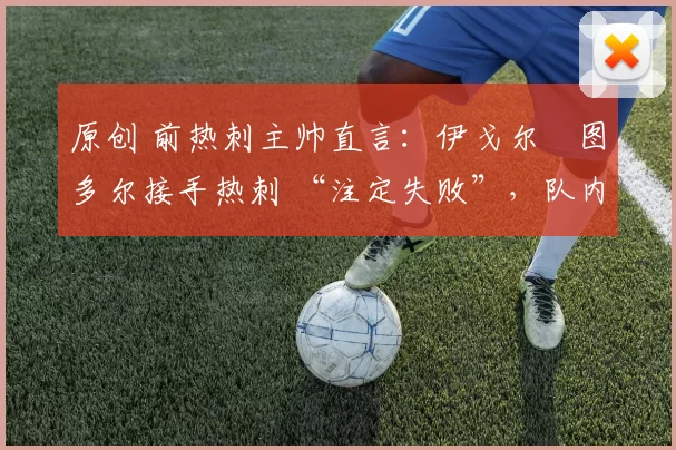 原创 前热刺主帅直言：伊戈尔・图多尔接手热刺 “注定失败”，队内氛围 “ toxic 至极”