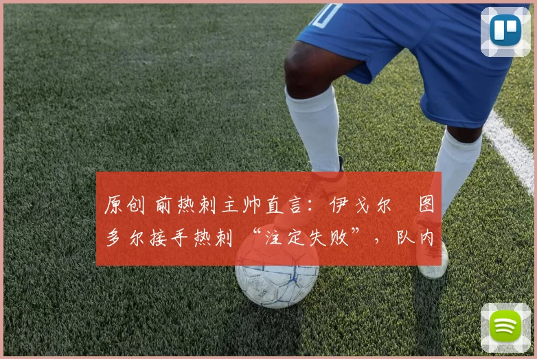 原创 前热刺主帅直言：伊戈尔・图多尔接手热刺 “注定失败”，队内氛围 “ toxic 至极”