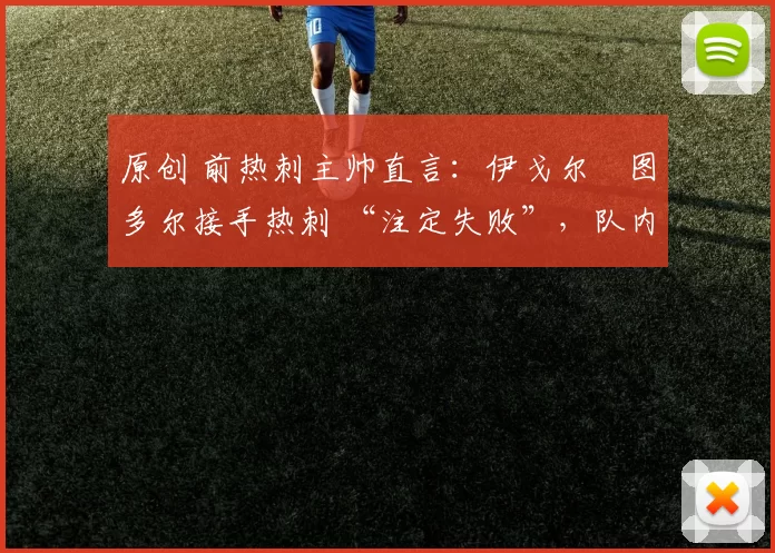 原创 前热刺主帅直言：伊戈尔・图多尔接手热刺 “注定失败”，队内氛围 “ toxic 至极”