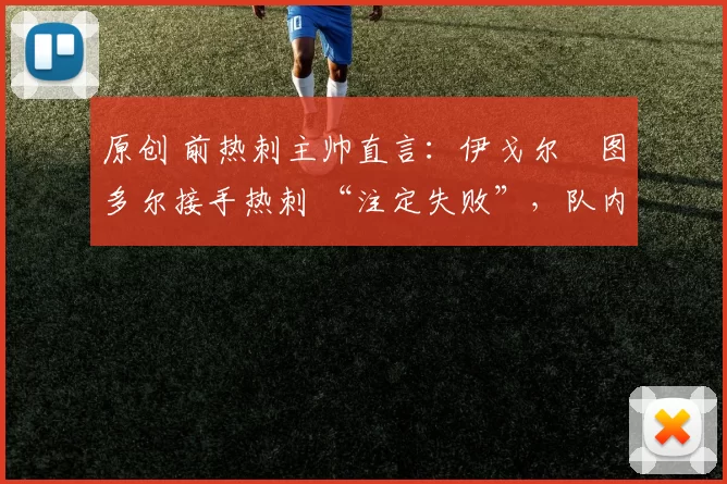 原创 前热刺主帅直言：伊戈尔・图多尔接手热刺 “注定失败”，队内氛围 “ toxic 至极”