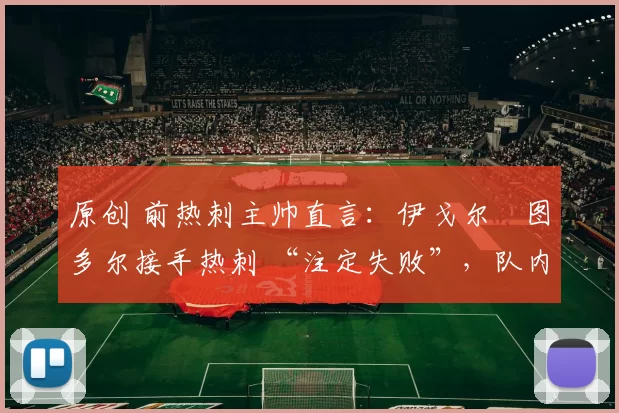 原创 前热刺主帅直言：伊戈尔・图多尔接手热刺 “注定失败”，队内氛围 “ toxic 至极”